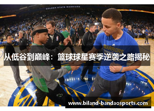 从低谷到巅峰：篮球球星赛季逆袭之路揭秘