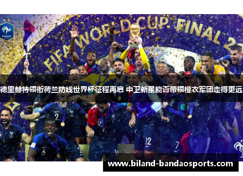 德里赫特领衔荷兰防线世界杯征程再启 中卫新星能否带领橙衣军团走得更远