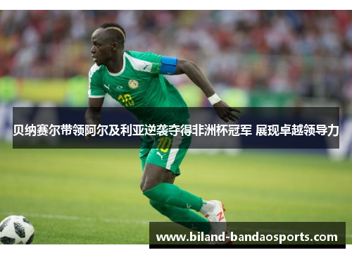 贝纳赛尔带领阿尔及利亚逆袭夺得非洲杯冠军 展现卓越领导力