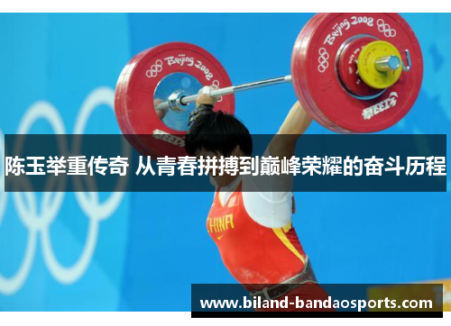 陈玉举重传奇 从青春拼搏到巅峰荣耀的奋斗历程