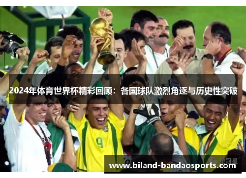 2024年体育世界杯精彩回顾：各国球队激烈角逐与历史性突破