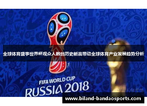 全球体育盛事世界杯观众人数创历史新高带动全球体育产业发展趋势分析