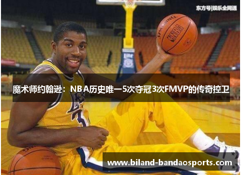 魔术师约翰逊：NBA历史唯一5次夺冠3次FMVP的传奇控卫
