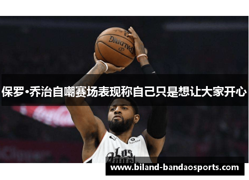 保罗·乔治自嘲赛场表现称自己只是想让大家开心
