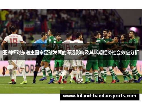 亚洲杯对东道主国家足球发展的深远影响及其长期经济社会效应分析