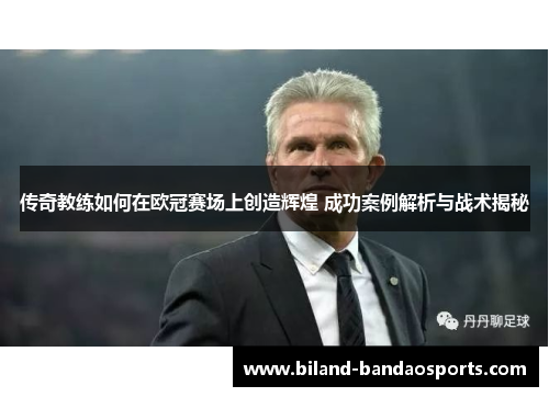 传奇教练如何在欧冠赛场上创造辉煌 成功案例解析与战术揭秘