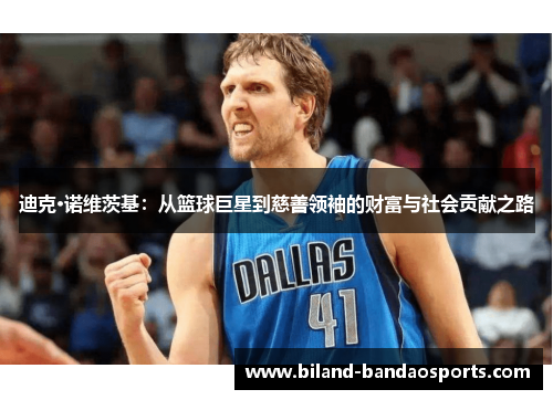 迪克·诺维茨基：从篮球巨星到慈善领袖的财富与社会贡献之路