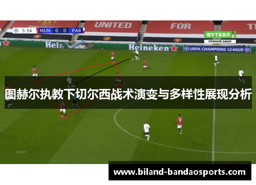 图赫尔执教下切尔西战术演变与多样性展现分析