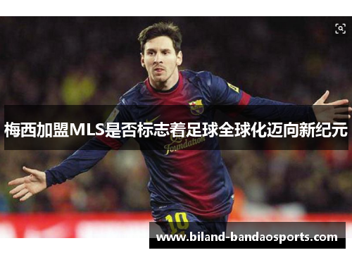 梅西加盟MLS是否标志着足球全球化迈向新纪元