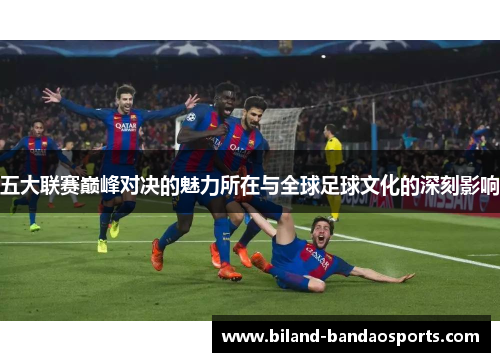 五大联赛巅峰对决的魅力所在与全球足球文化的深刻影响