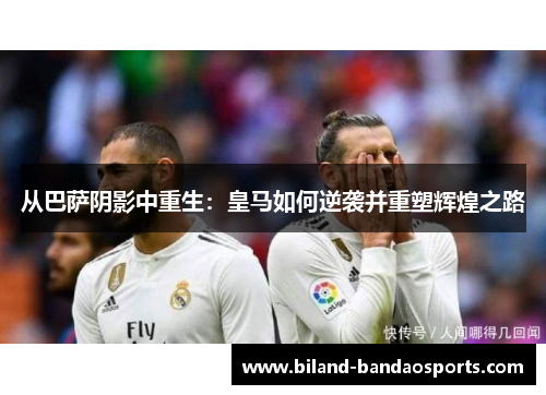 从巴萨阴影中重生：皇马如何逆袭并重塑辉煌之路