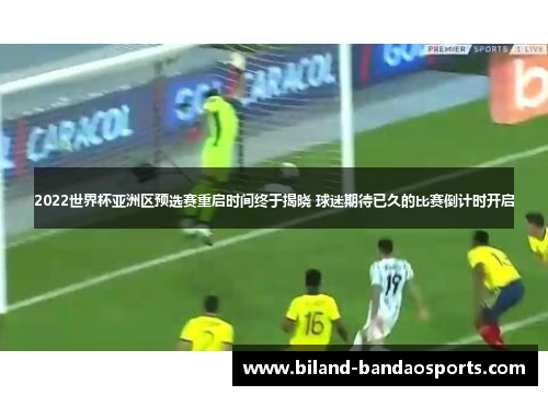 2022世界杯亚洲区预选赛重启时间终于揭晓 球迷期待已久的比赛倒计时开启