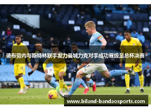 德布劳内与斯特林联手发力曼城力克对手成功晋级足总杯决赛