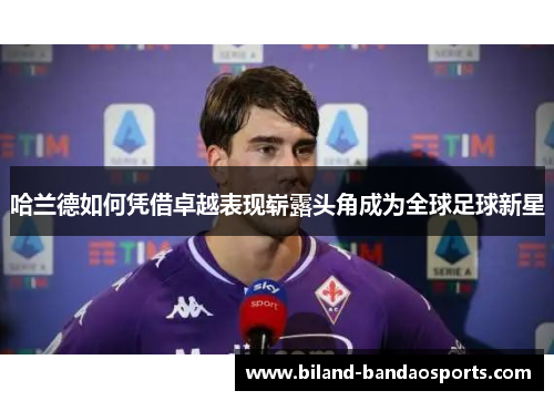 哈兰德如何凭借卓越表现崭露头角成为全球足球新星