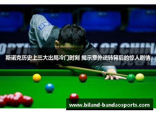 斯诺克历史上三大出局冷门时刻 揭示意外逆转背后的惊人剧情