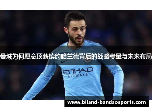 曼城为何愿意顶薪续约哈兰德背后的战略考量与未来布局