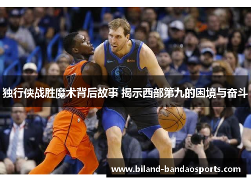 独行侠战胜魔术背后故事 揭示西部第九的困境与奋斗
