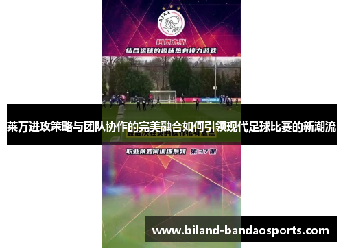 莱万进攻策略与团队协作的完美融合如何引领现代足球比赛的新潮流