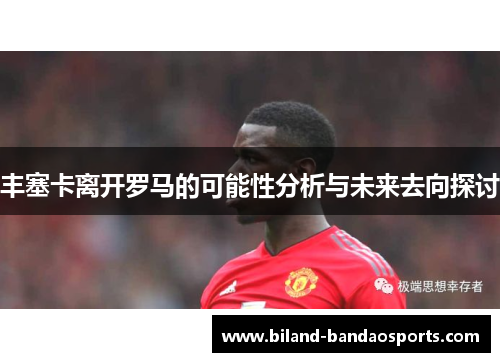 丰塞卡离开罗马的可能性分析与未来去向探讨