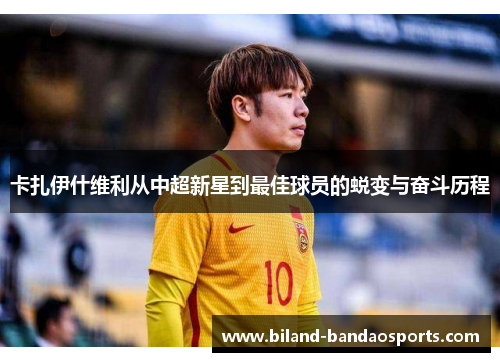 卡扎伊什维利从中超新星到最佳球员的蜕变与奋斗历程