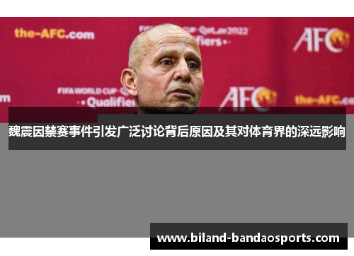 魏震因禁赛事件引发广泛讨论背后原因及其对体育界的深远影响