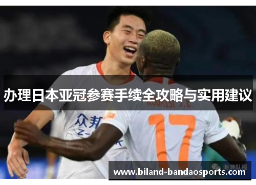 办理日本亚冠参赛手续全攻略与实用建议