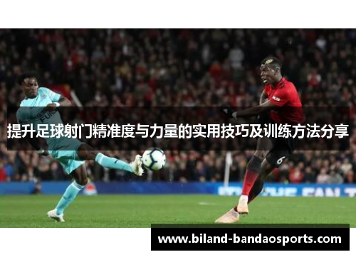 提升足球射门精准度与力量的实用技巧及训练方法分享