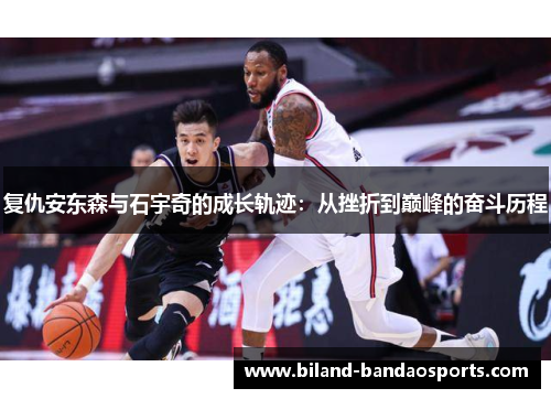 复仇安东森与石宇奇的成长轨迹：从挫折到巅峰的奋斗历程