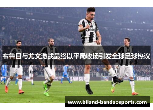 布鲁日与尤文激战最终以平局收场引发全球足球热议
