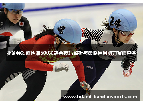 亚冬会短道速滑500米决赛技巧解析与策略运用助力赛道夺金