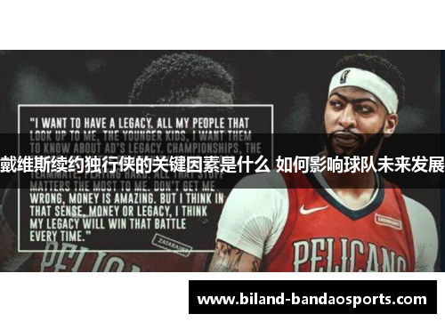 戴维斯续约独行侠的关键因素是什么 如何影响球队未来发展