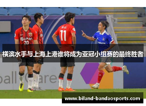 横滨水手与上海上港谁将成为亚冠小组赛的最终胜者