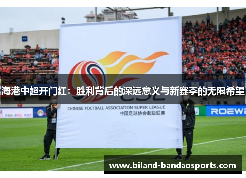 海港中超开门红：胜利背后的深远意义与新赛季的无限希望