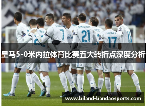 皇马5-0米内拉体育比赛五大转折点深度分析