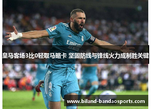 皇马客场3比0轻取马略卡 坚固防线与锋线火力成制胜关键