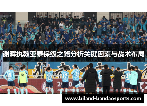 谢晖执教亚泰保级之路分析关键因素与战术布局