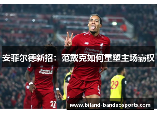 安菲尔德新招：范戴克如何重塑主场霸权