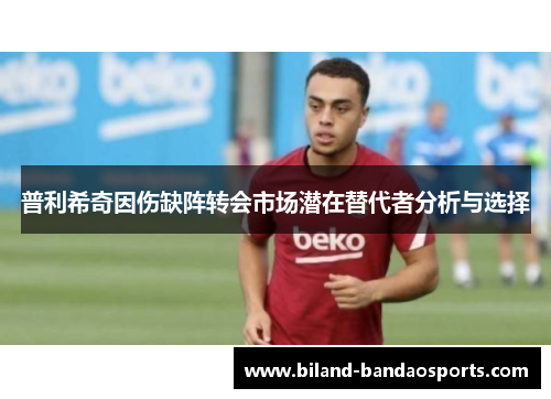 普利希奇因伤缺阵转会市场潜在替代者分析与选择
