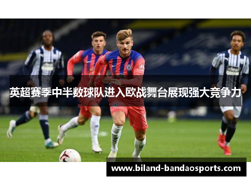 英超赛季中半数球队进入欧战舞台展现强大竞争力
