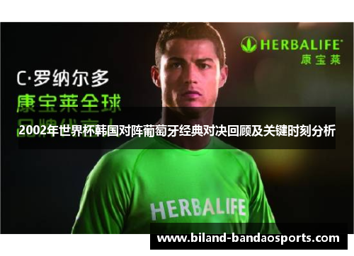 2002年世界杯韩国对阵葡萄牙经典对决回顾及关键时刻分析