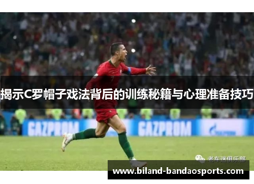 揭示C罗帽子戏法背后的训练秘籍与心理准备技巧