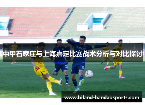 中甲石家庄与上海嘉定比赛战术分析与对比探讨