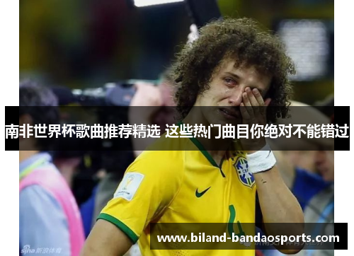南非世界杯歌曲推荐精选 这些热门曲目你绝对不能错过