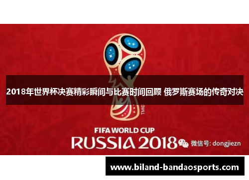 2018年世界杯决赛精彩瞬间与比赛时间回顾 俄罗斯赛场的传奇对决