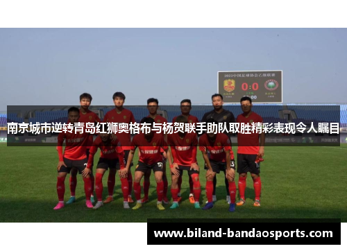 南京城市逆转青岛红狮奥格布与杨贺联手助队取胜精彩表现令人瞩目