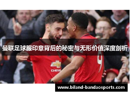 曼联足球服印章背后的秘密与无形价值深度剖析
