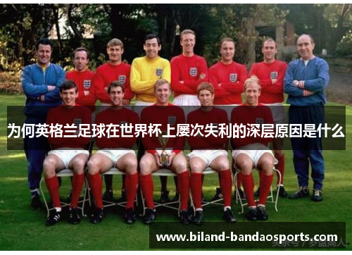 为何英格兰足球在世界杯上屡次失利的深层原因是什么