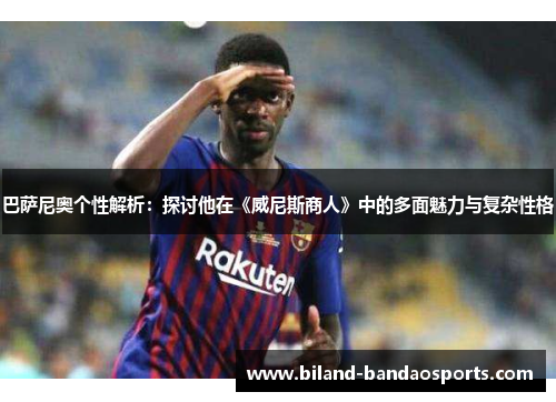 巴萨尼奥个性解析：探讨他在《威尼斯商人》中的多面魅力与复杂性格