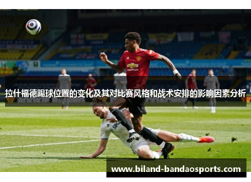 拉什福德踢球位置的变化及其对比赛风格和战术安排的影响因素分析