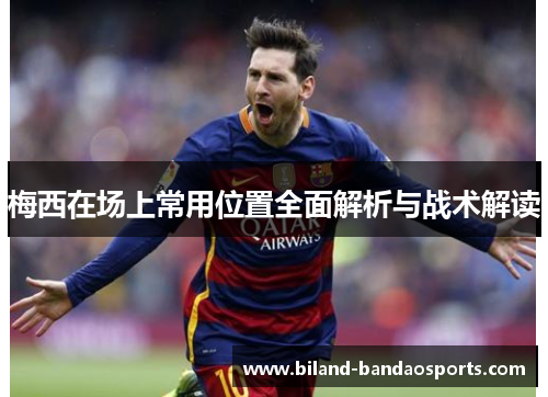 梅西在场上常用位置全面解析与战术解读